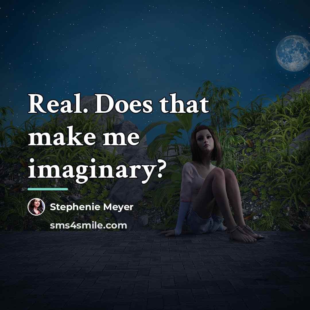 “Real. Does that make me imaginary?…” quote by Stephenie Meyer