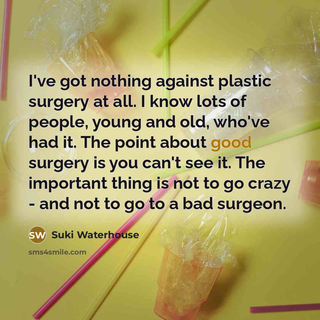 “I've got nothing against plastic surgery at all. I know…” quote by Suki Waterhouse