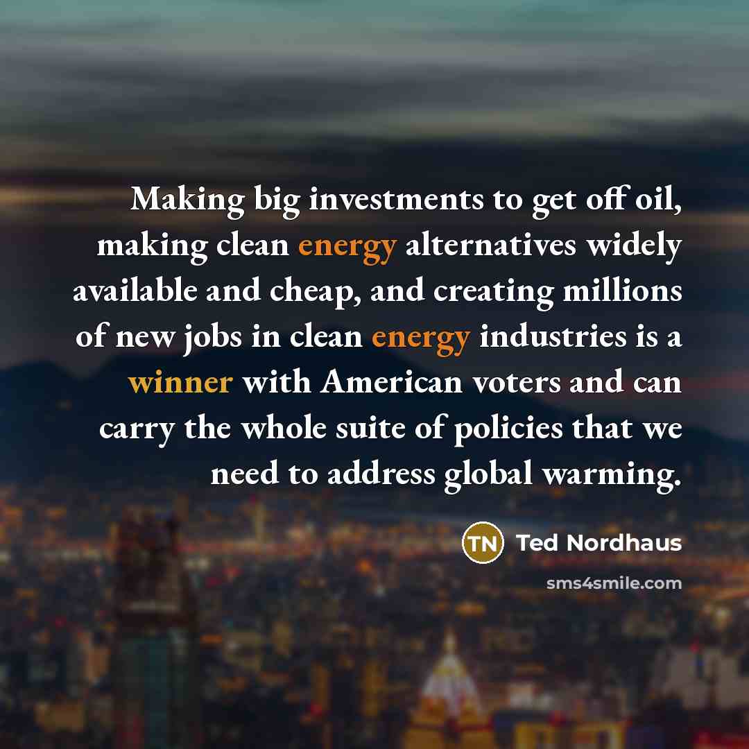 “Making big investments to get off oil, making clean energy…” quote by Ted Nordhaus