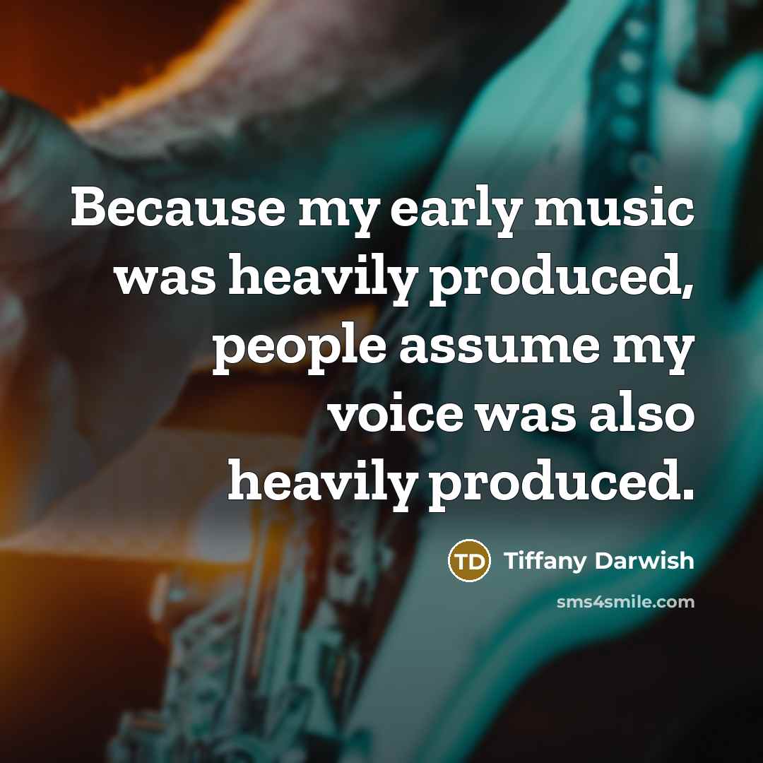 “Because my early music was heavily produced, people assume my…” quote by Tiffany Darwish
