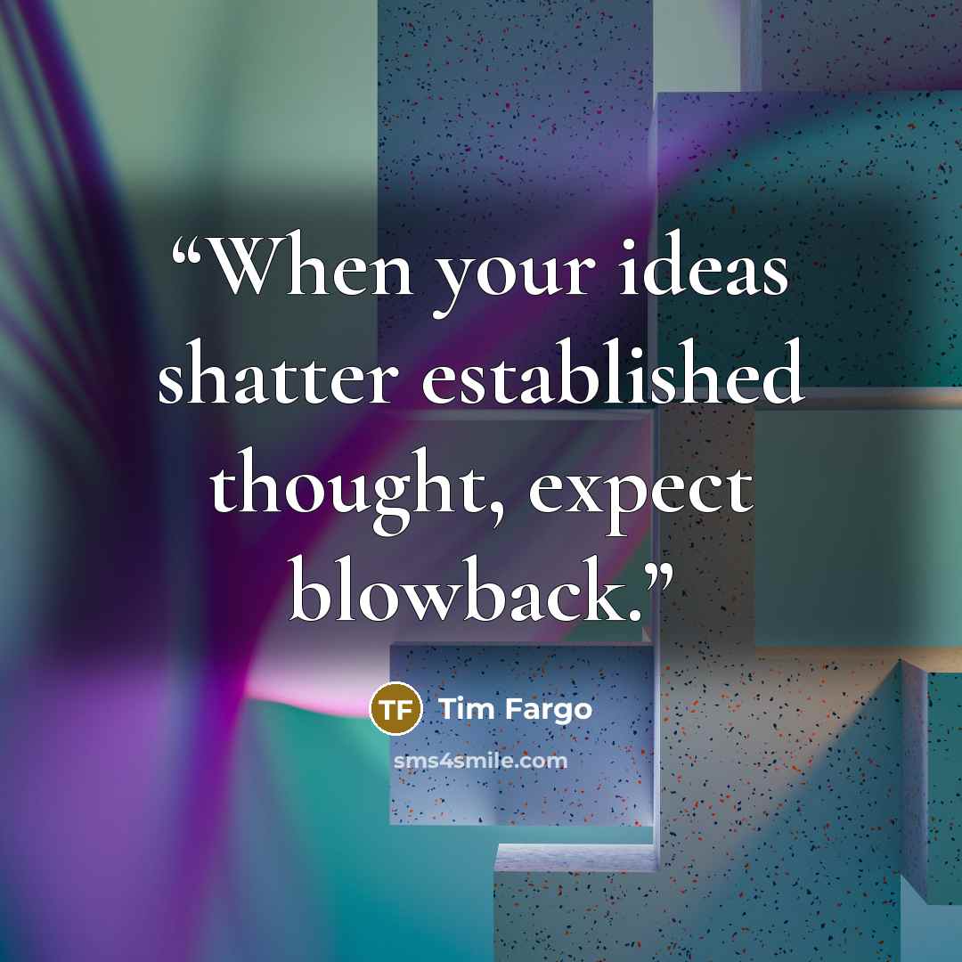“When your ideas shatter established thought, expect blowback.” quote by Tim Fargo