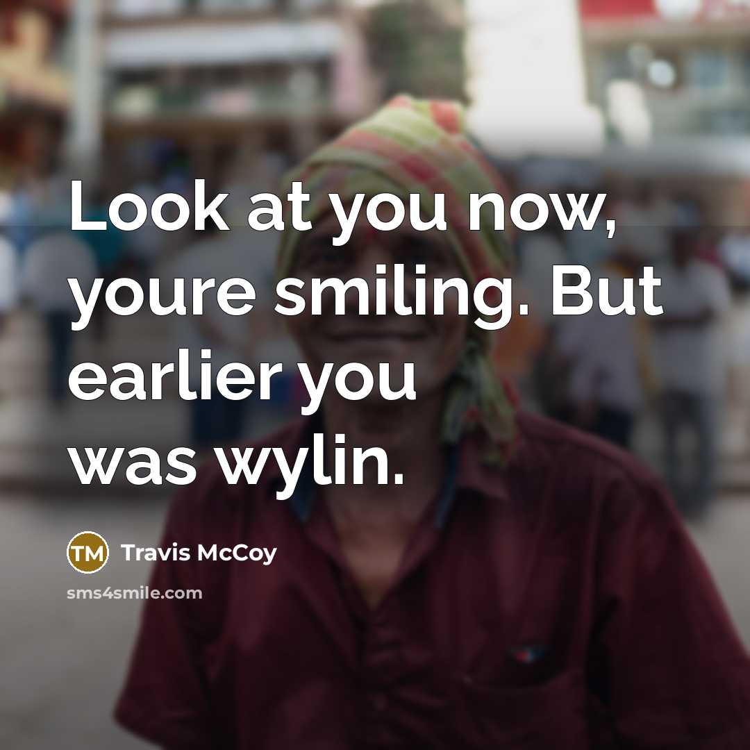 “Look at you now, youre smiling. But earlier you was…” quote by Travis McCoy