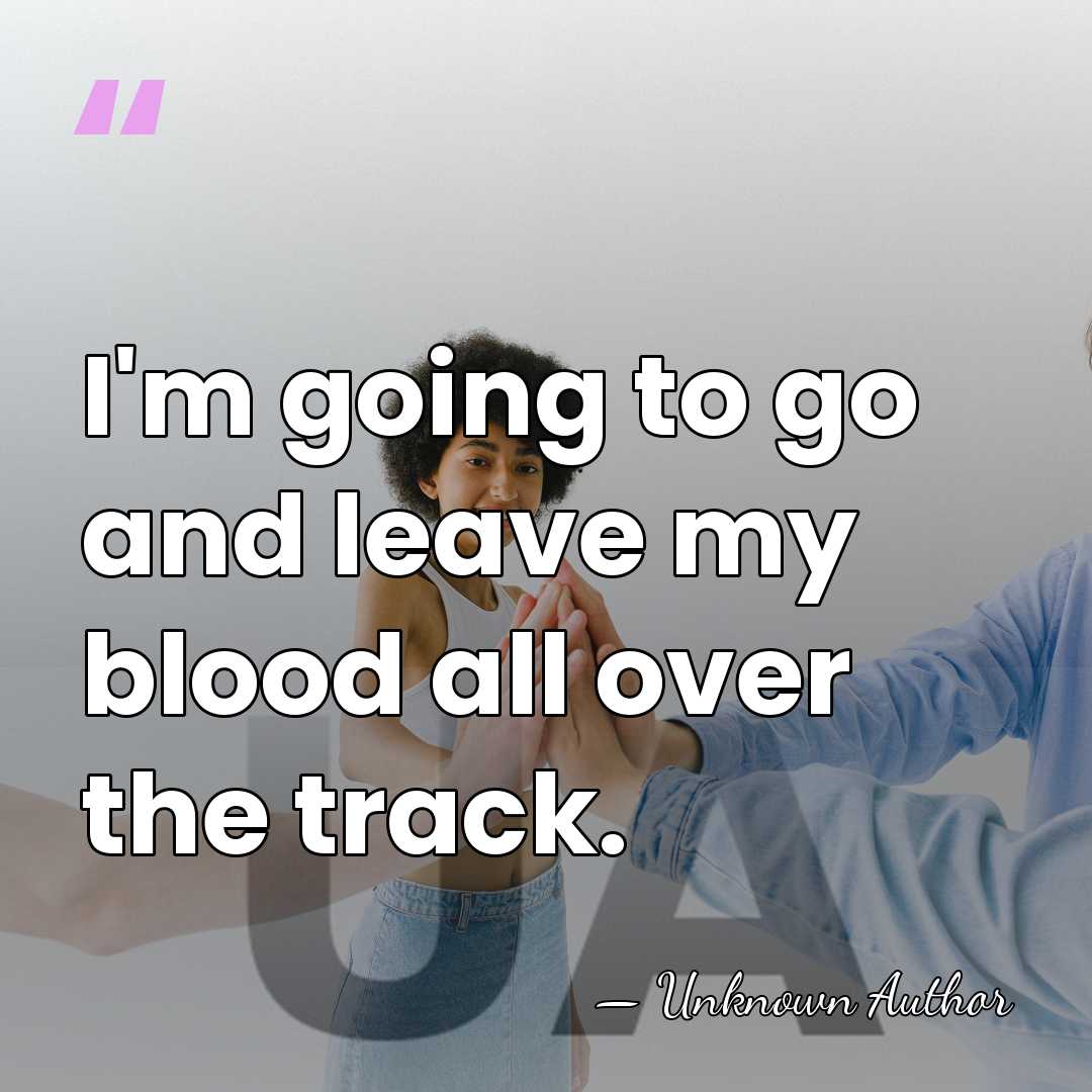 I'm going to go and leave my blood all over the track. - Nick Rogers