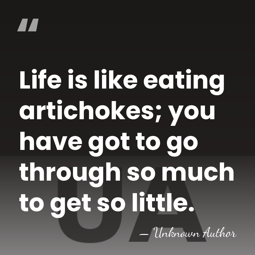 Life is like eating artichokes; you have got to go through so&hellip; - Tad Dorgan