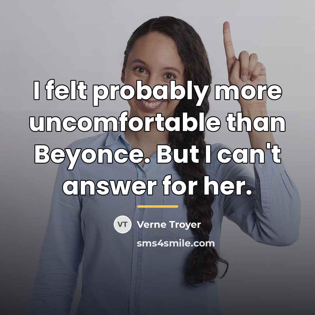 “I felt probably more uncomfortable than Beyonce. But I can't…” quote by Verne Troyer
