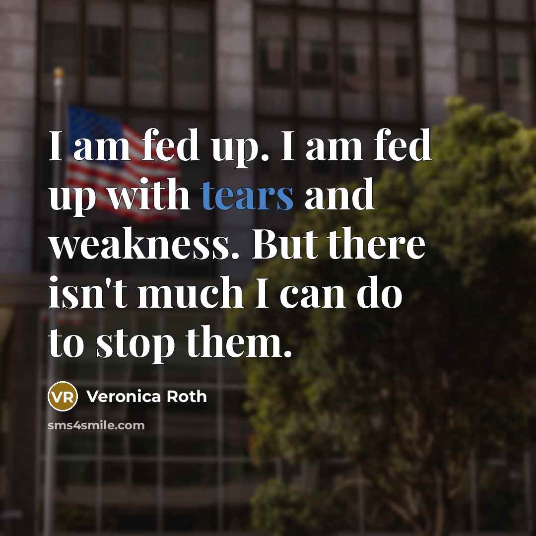 “I am fed up. I am fed up with tears…” quote by Veronica Roth