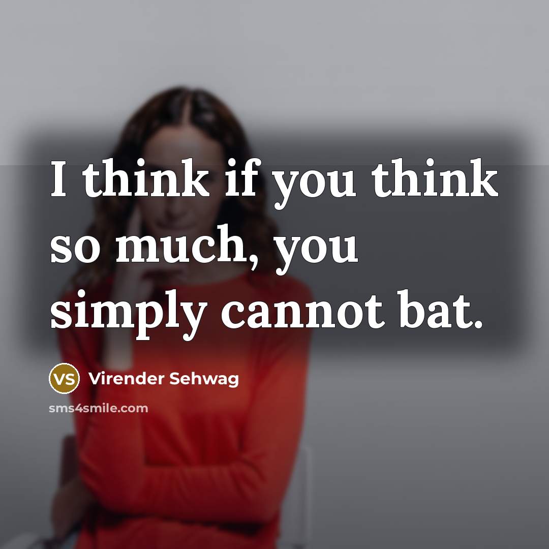 “I think if you think so much, you simply cannot…” quote by Virender Sehwag