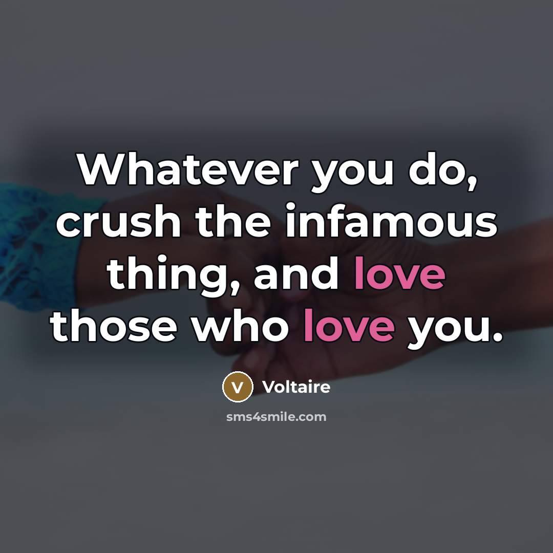 “Whatever you do, crush the infamous thing, and love those…” quote by Voltaire