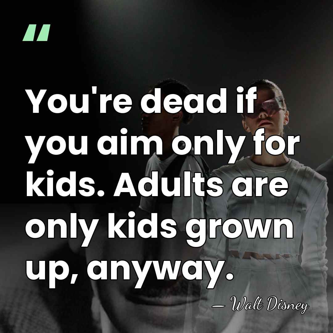 You're dead if you aim only for kids. Adults are only kids&hellip; - Walt Disney