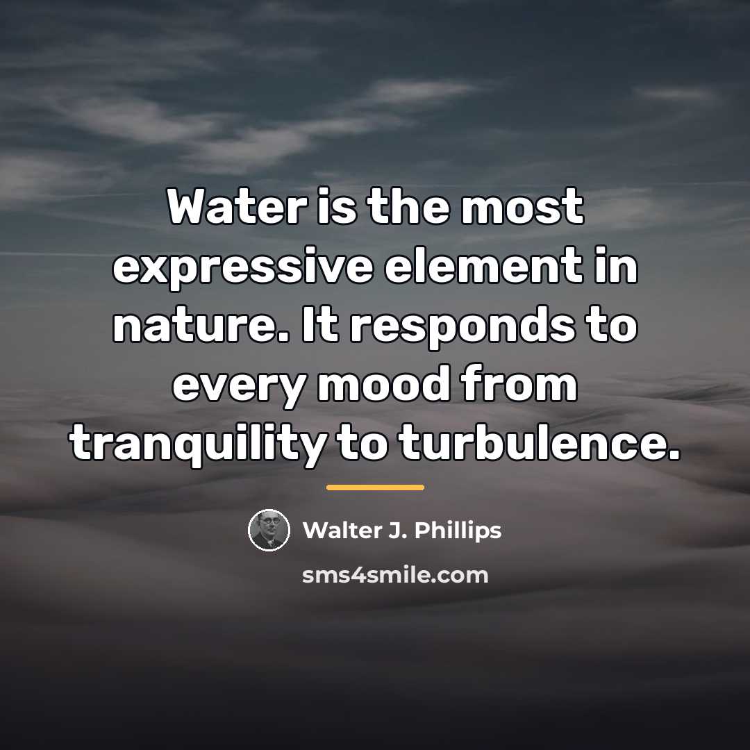 “Water is the most expressive element in nature. It responds…” quote by Walter J. Phillips