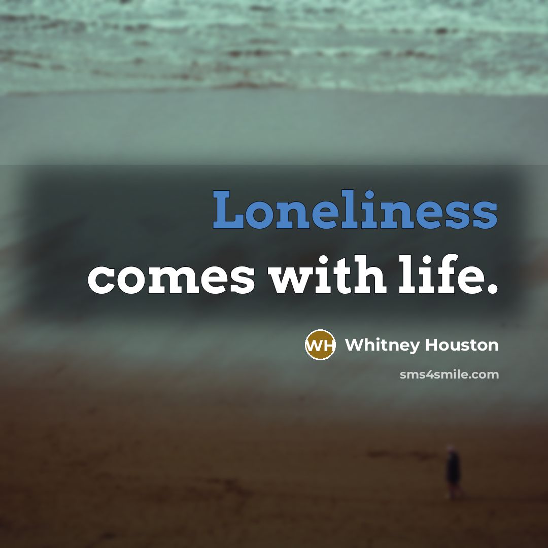 “Loneliness comes with life.” quote by Whitney Houston