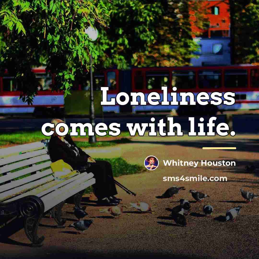 “Loneliness comes with life.…” quote by Whitney Houston