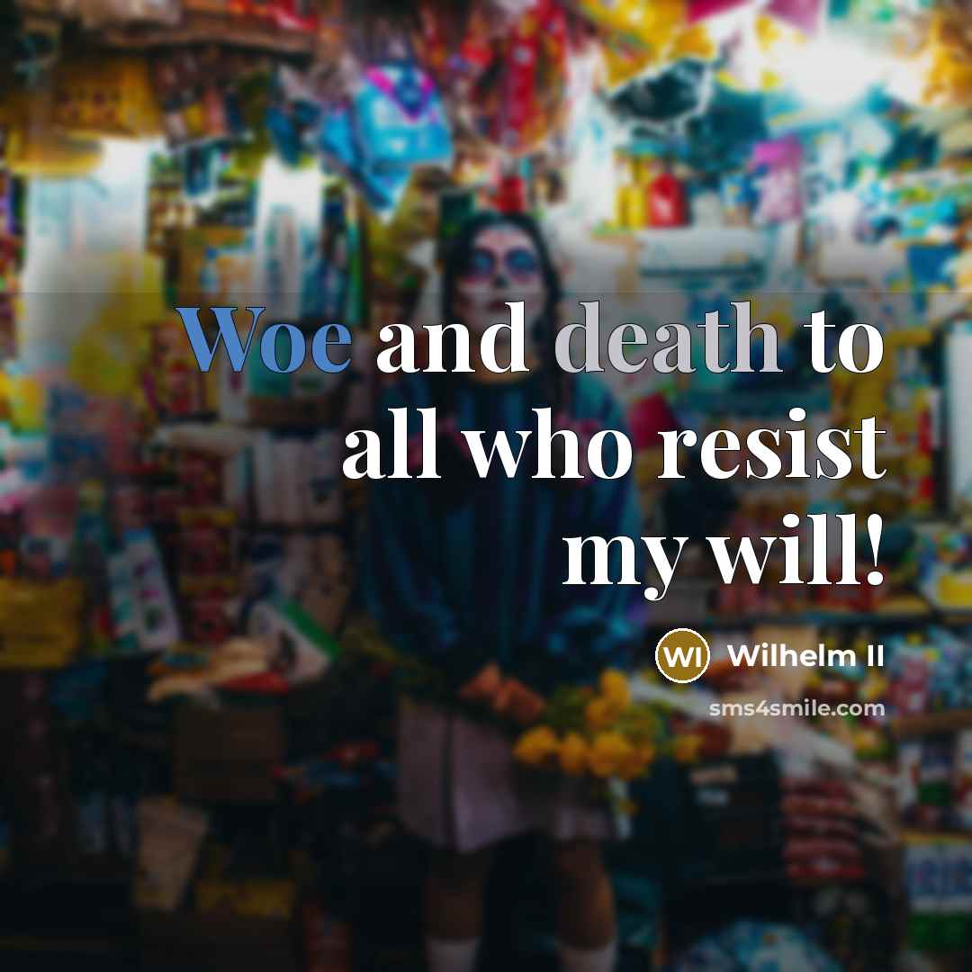 “Woe and death to all who resist my will!…” quote by Wilhelm II
