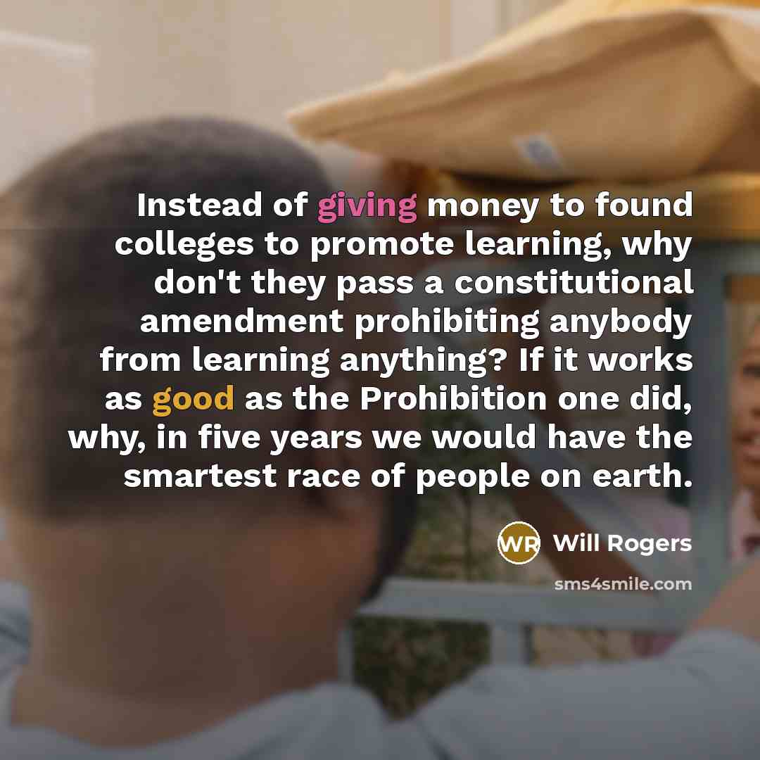“Instead of giving money to found colleges to promote learning,…” quote by Will Rogers