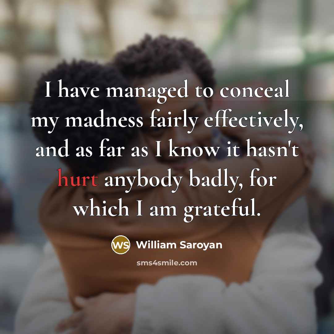 “I have managed to conceal my madness fairly effectively, and…” quote by William Saroyan