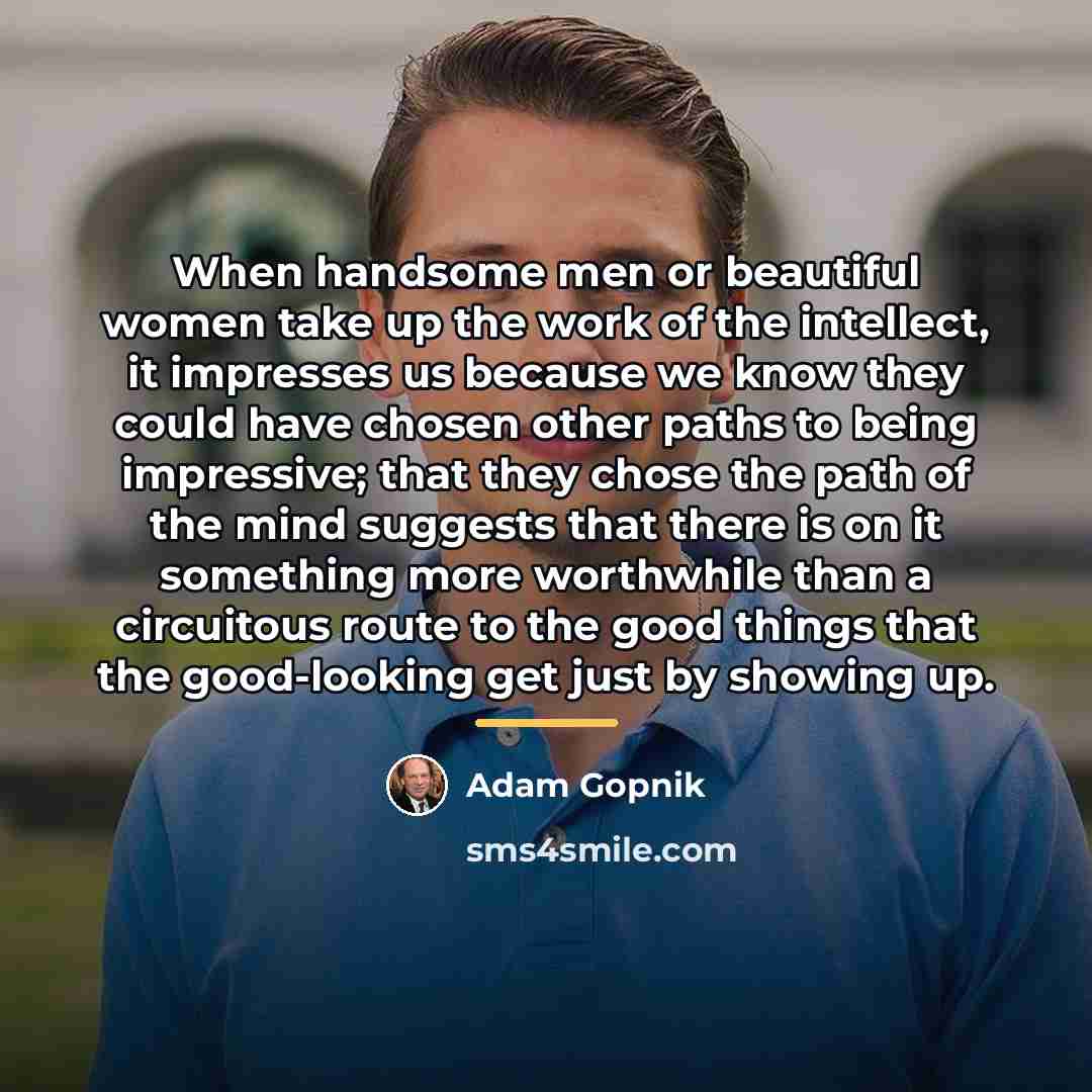 “When handsome men or beautiful women take up the work…” quote by Adam Gopnik