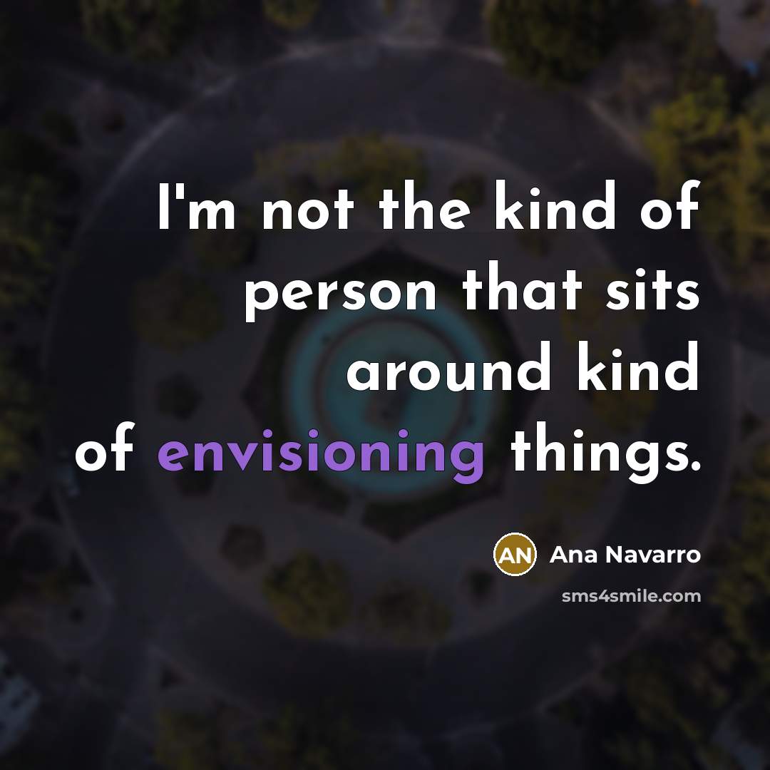 “I'm not the kind of person that sits around kind…” quote by Ana Navarro