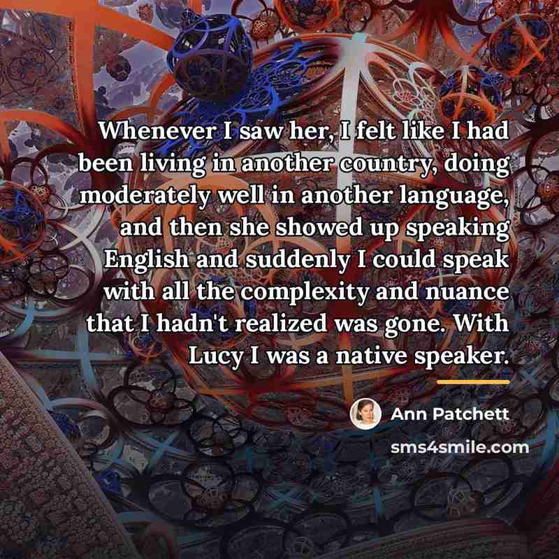 “Whenever I saw her, I felt like I had been…” quote by Ann Patchett