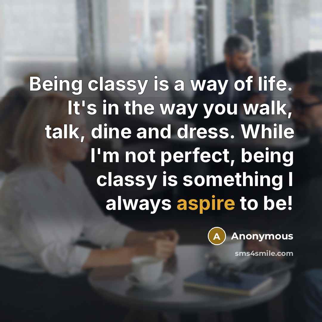 “Being classy is a way of life. It's in the…” quote by Anonymous