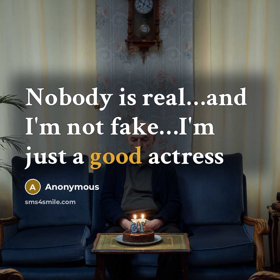 “Nobody is real.....and I'm not fake....I'm just a good actress…” quote by Anonymous