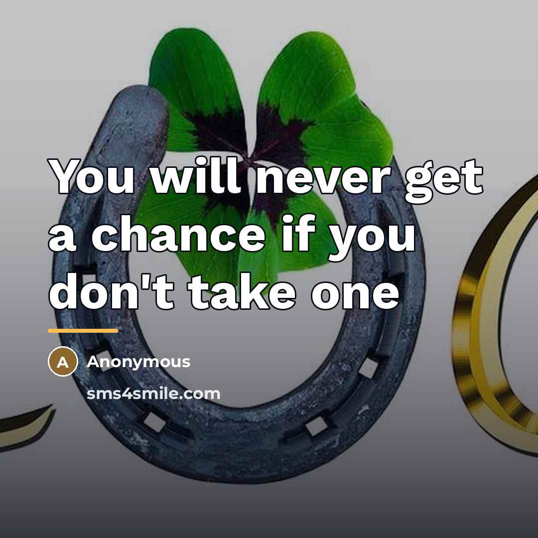 “You will never get a chance if you don't take…” quote by Anonymous