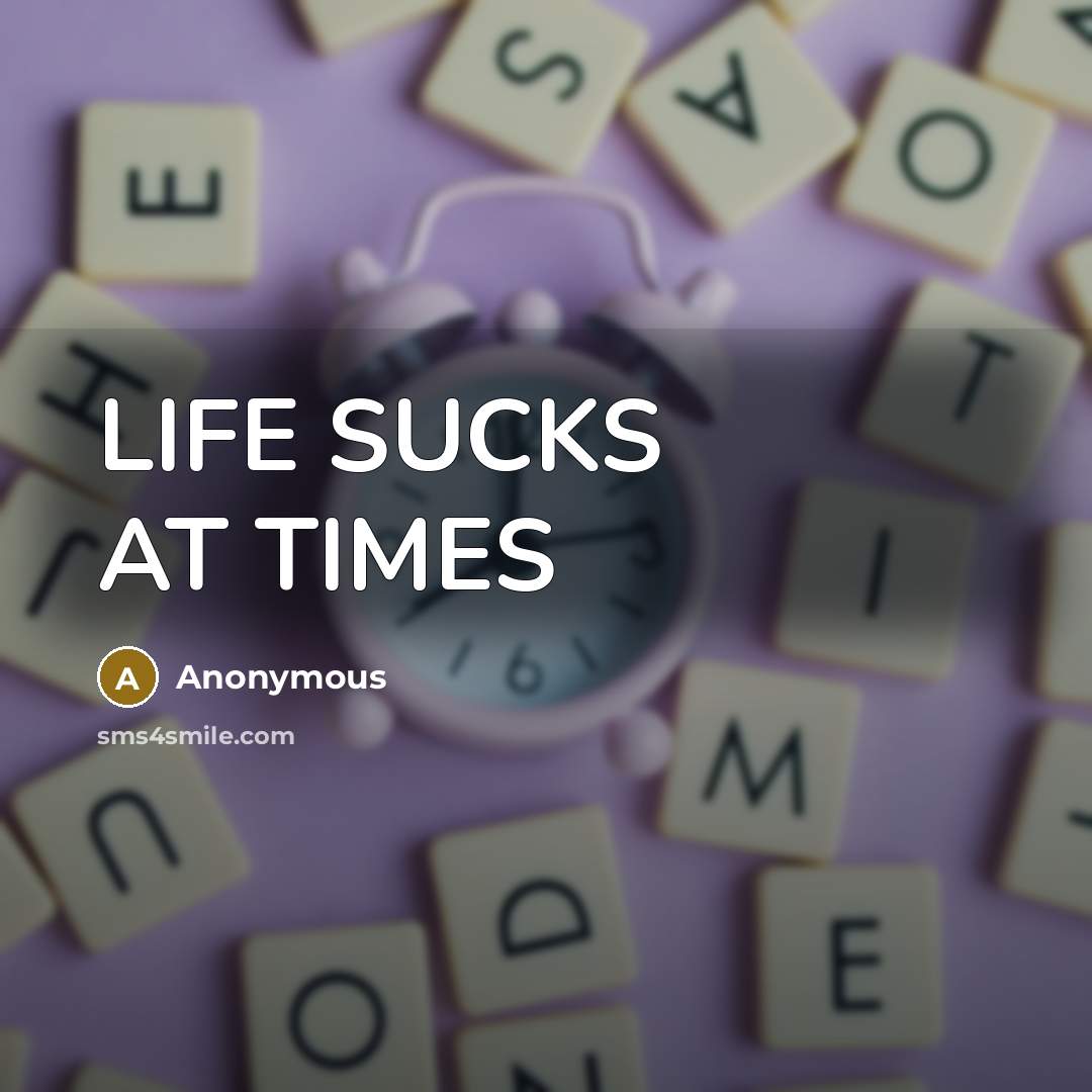 “LIFE SUCKS AT TIMES” quote by Anonymous