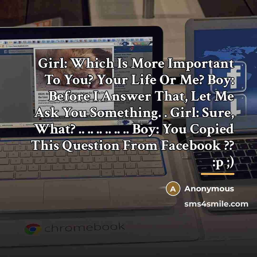 “Girl: Which Is More Important To You? Your Life Or…” quote by Anonymous