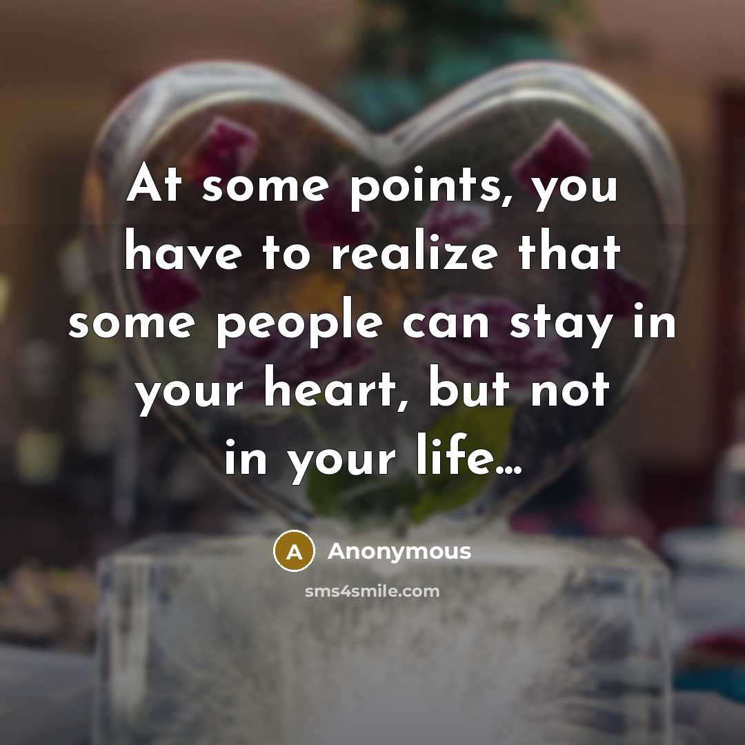 “At some points, you have to realize that some people can stay in your heart, but not in your life...” quote by Anonymous