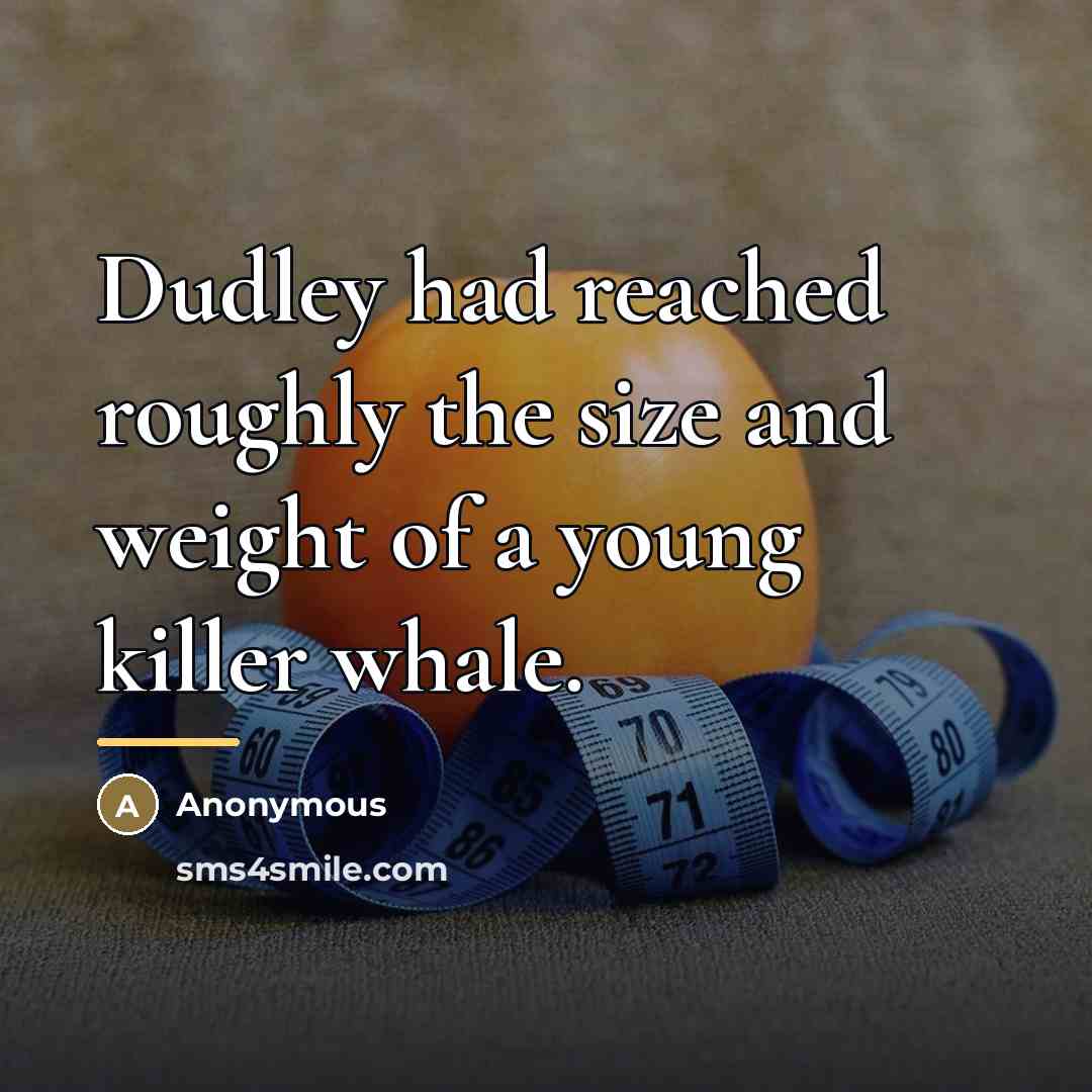 “Dudley had reached roughly the size and weight of a…” quote by Anonymous