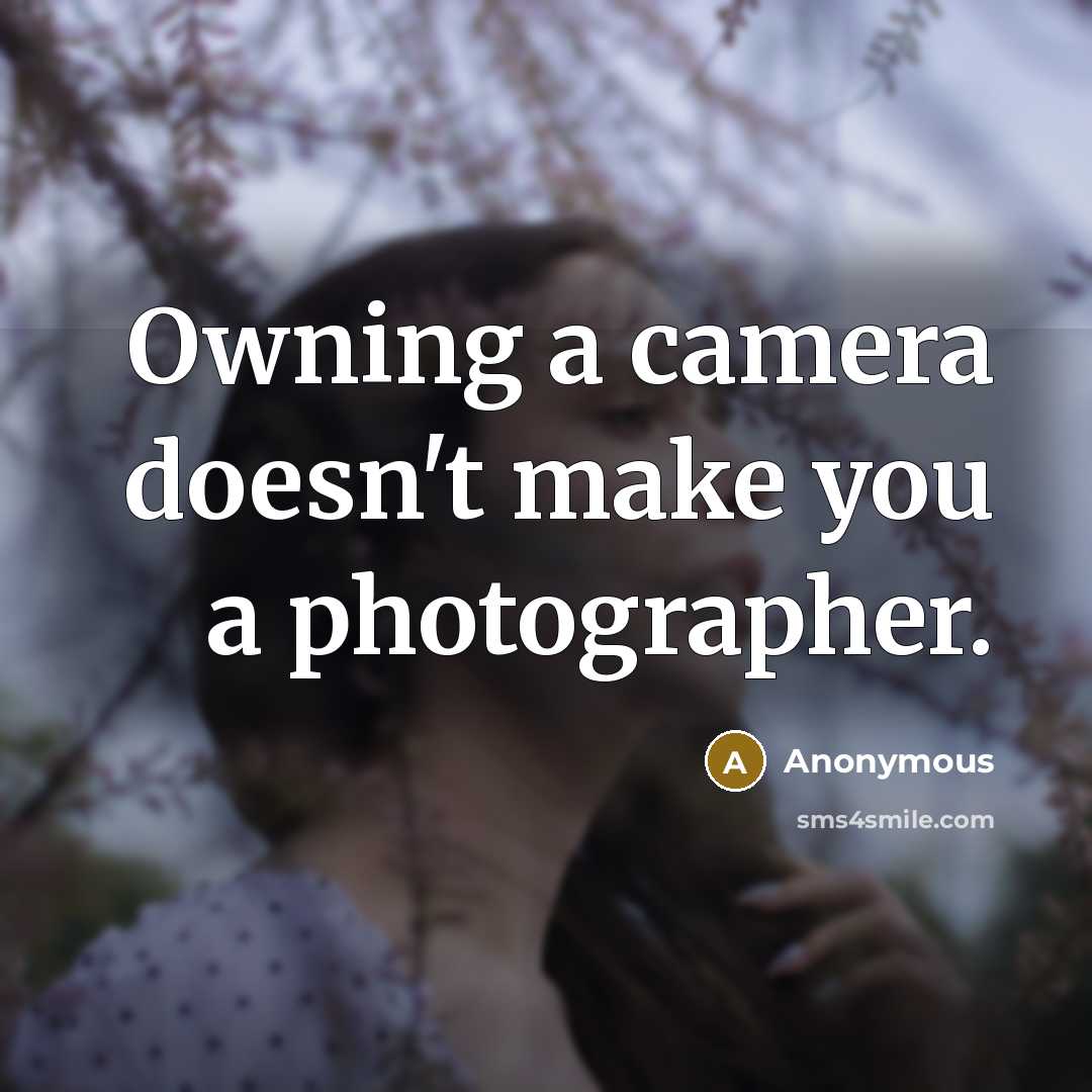 “Owning a camera doesn't make you a photographer.” quote by Anonymous
