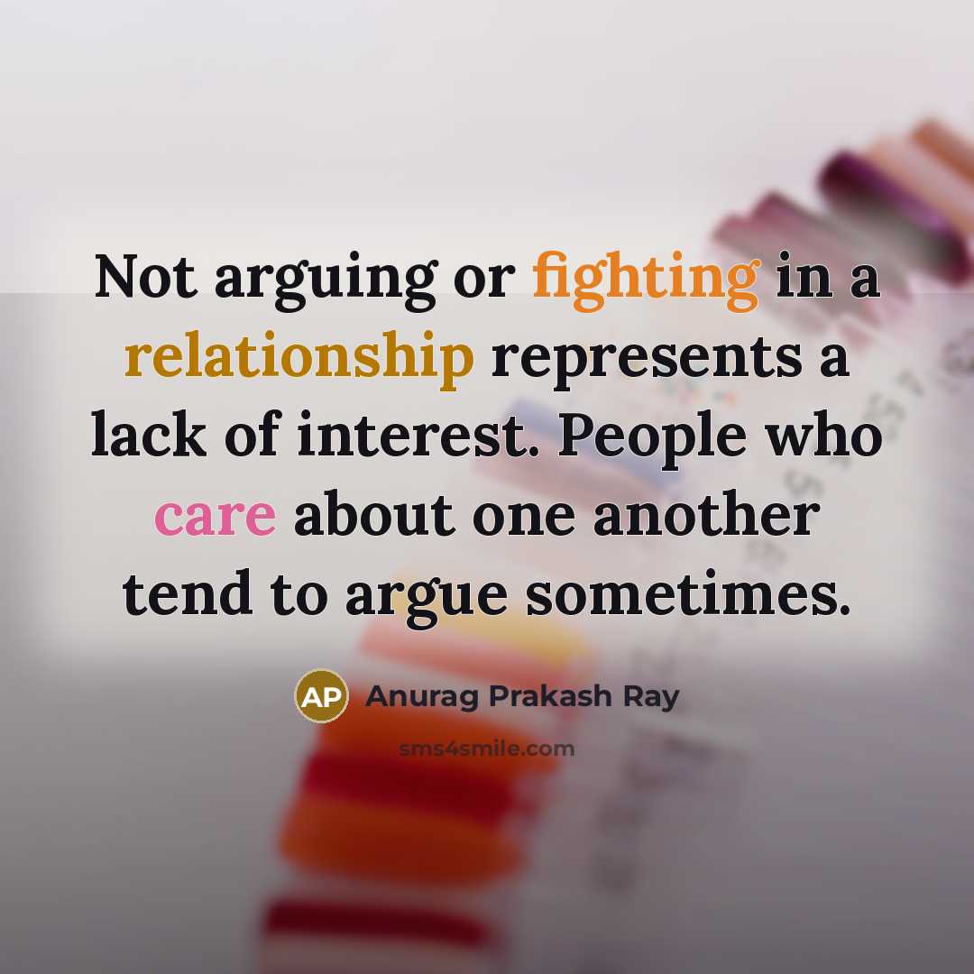 “Not arguing or fighting in a relationship represents a lack of interest. People who care about one another tend to argue sometimes.” quote by Anurag Prakash Ray
