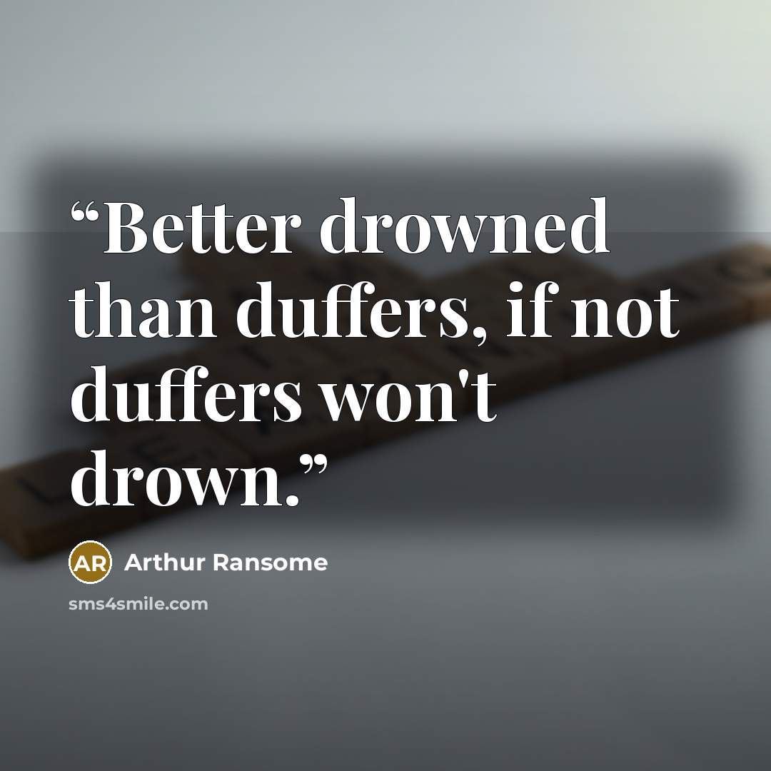 “Better drowned than duffers, if not duffers won't drown.” quote by Arthur Ransome