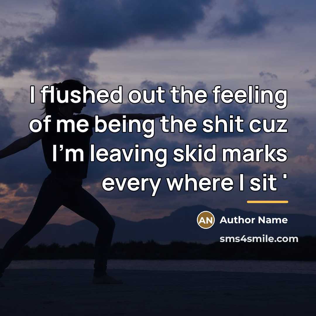 “I flushed out the feeling of me being the shit…” quote by Author Name