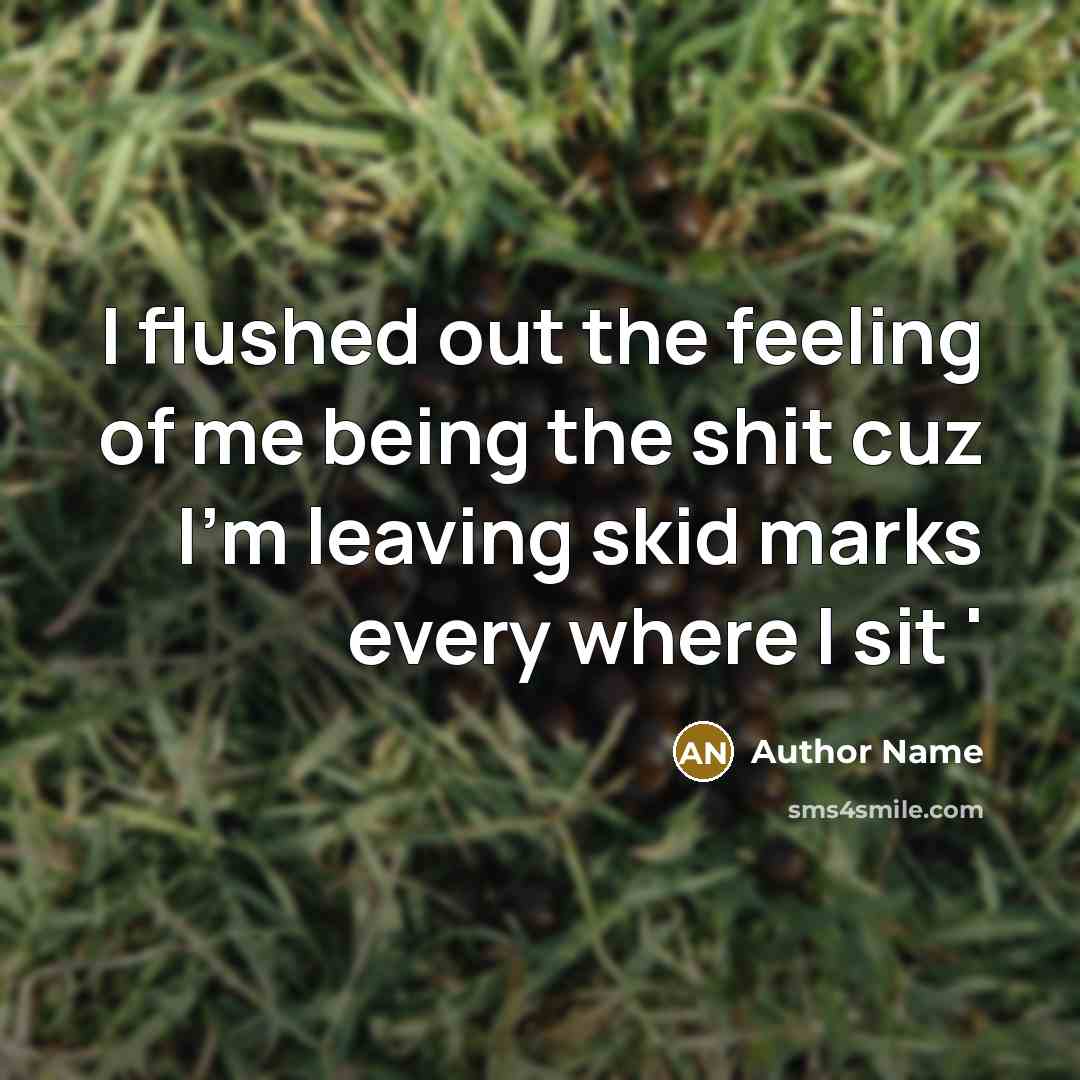 “I flushed out the feeling of me being the shit cuz I'm leaving skid marks every where I sit '” quote by Author Name