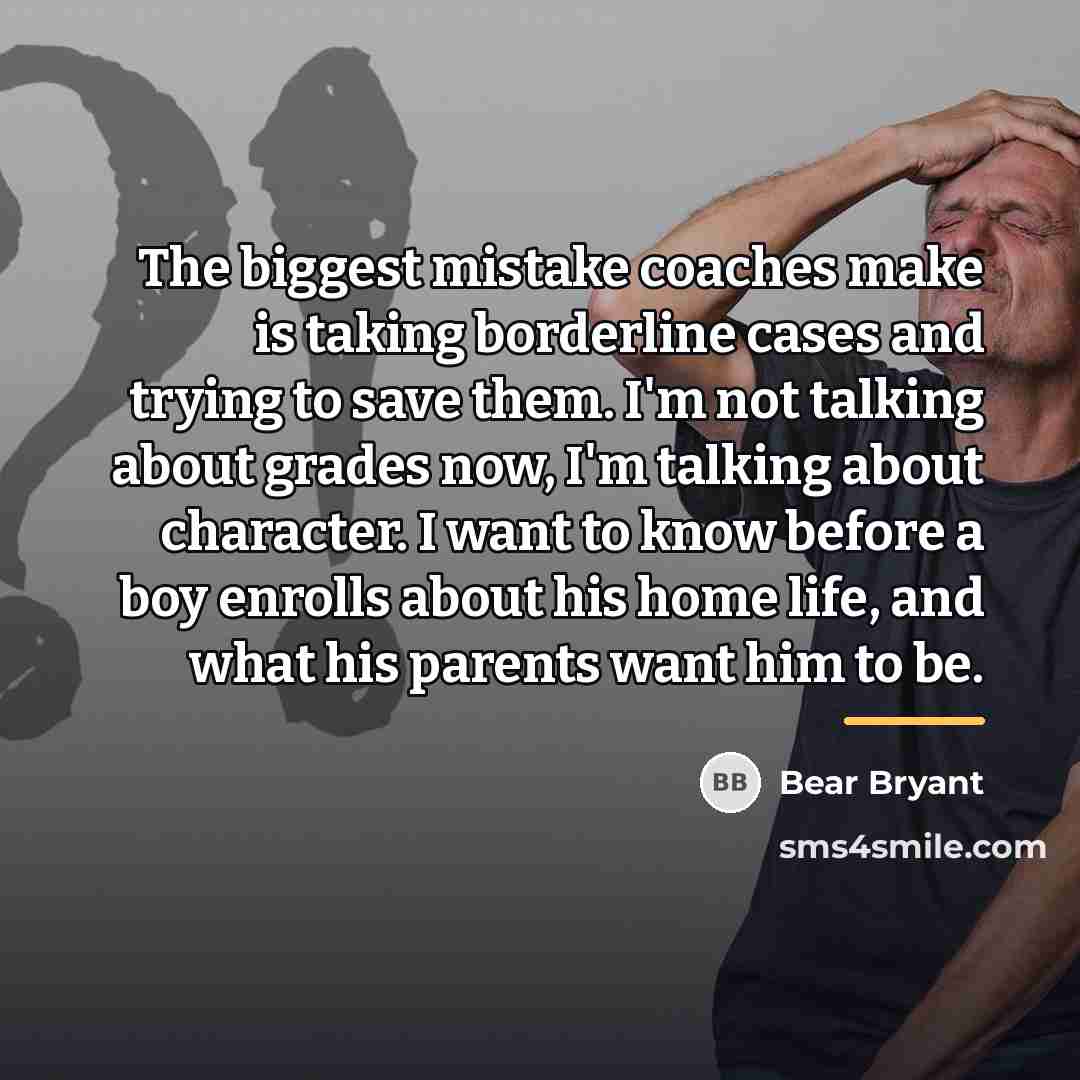 “The biggest mistake coaches make is taking borderline cases and…” quote by Bear Bryant