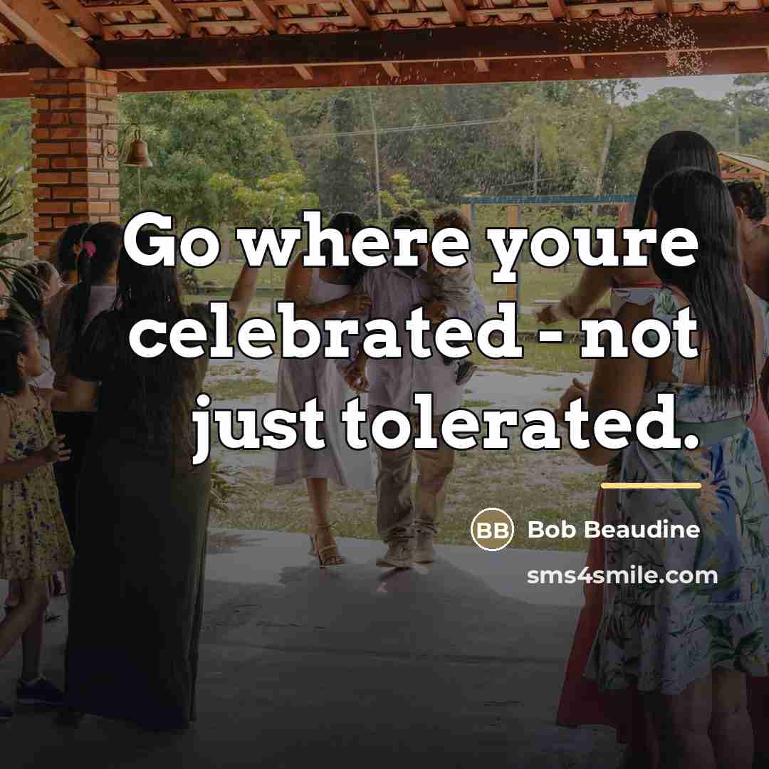“Go where youre celebrated - not just tolerated.…” quote by Bob Beaudine