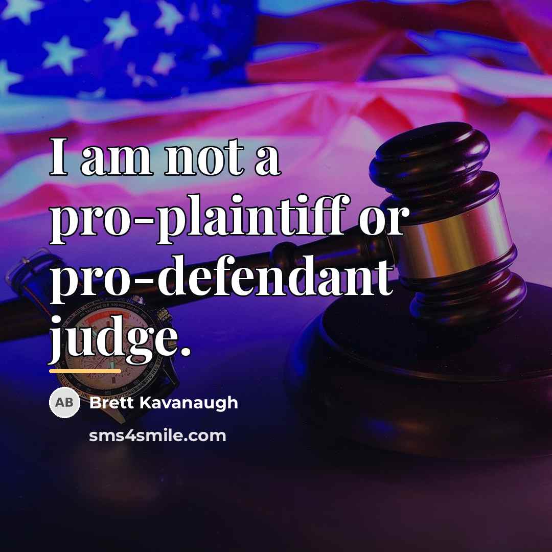 “I am not a pro-plaintiff or pro-defendant judge.…” quote by Brett Kavanaugh