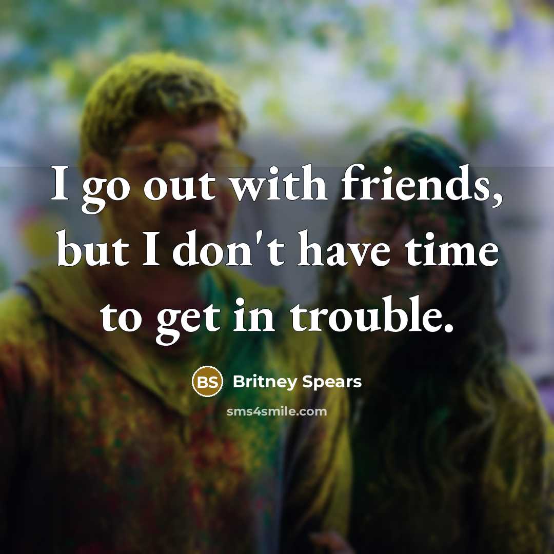 “I go out with friends, but I don't have time…” quote by Britney Spears