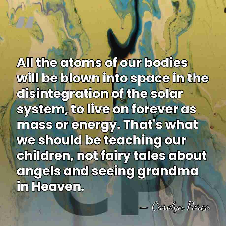All the atoms of our bodies will be blown into space in&hellip; - Carolyn Porco