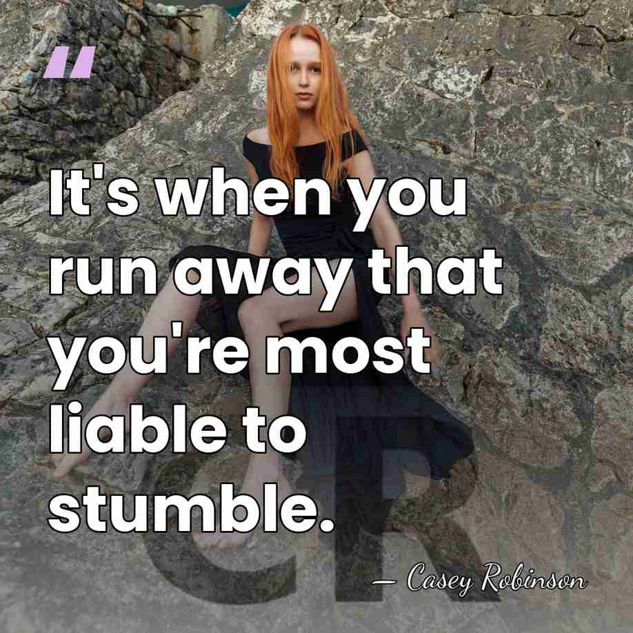 It's when you run away that you're most liable to stumble. - Casey Robinson