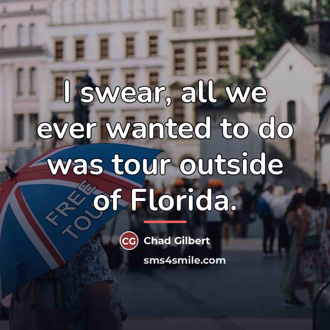“I swear, all we ever wanted to do was tour…” quote by Chad Gilbert