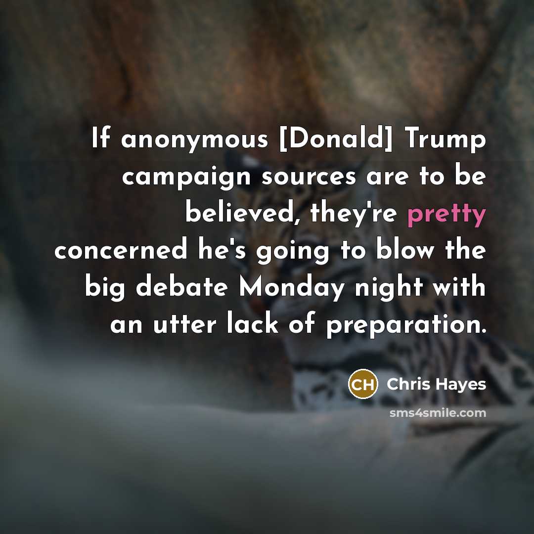 “If anonymous [Donald] Trump campaign sources are to be believed,…” quote by Chris Hayes