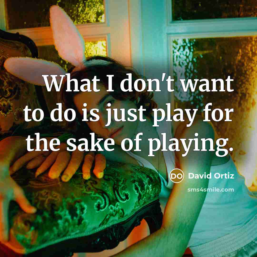 “What I don't want to do is just play for…” quote by David Ortiz