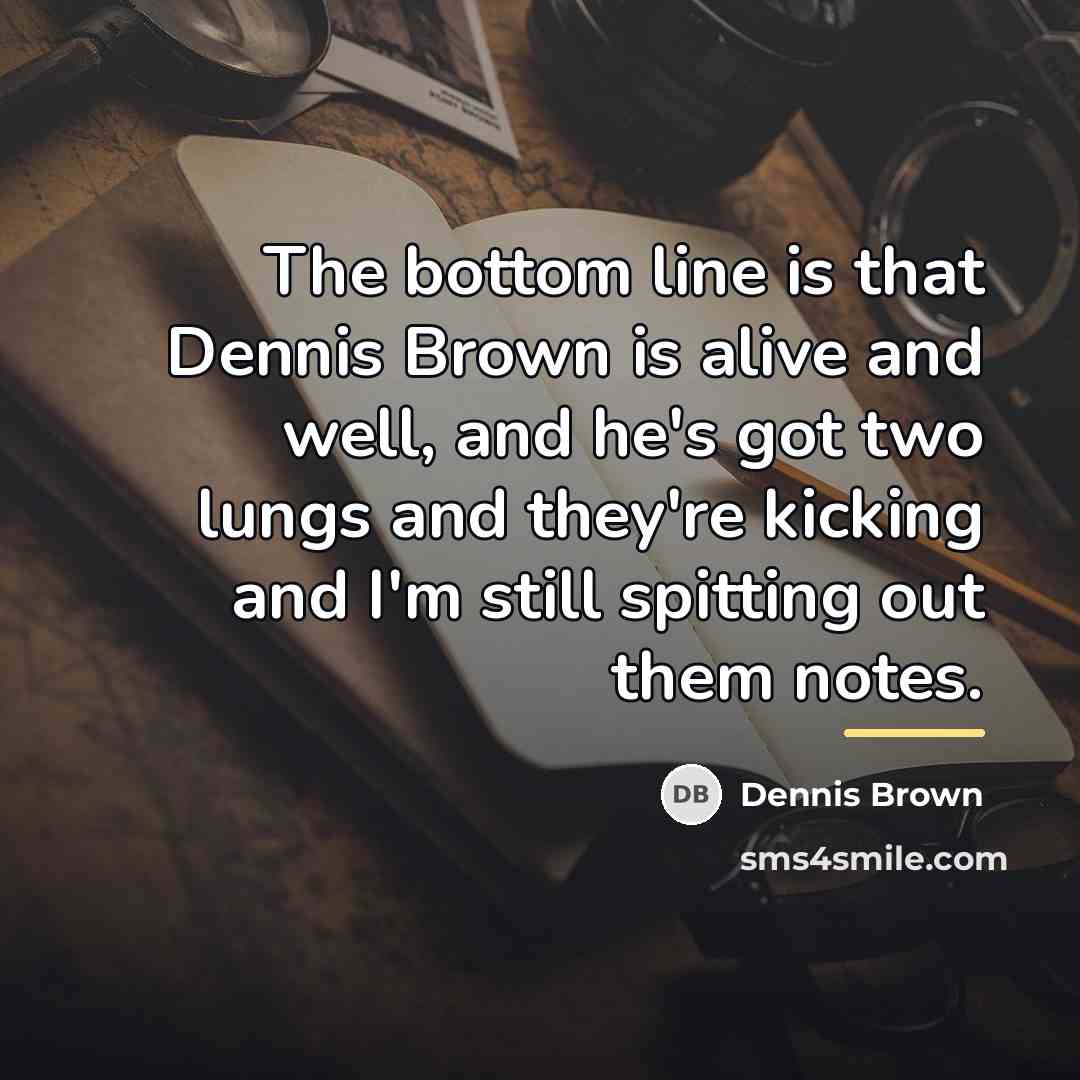 “The bottom line is that Dennis Brown is alive and…” quote by Dennis Brown