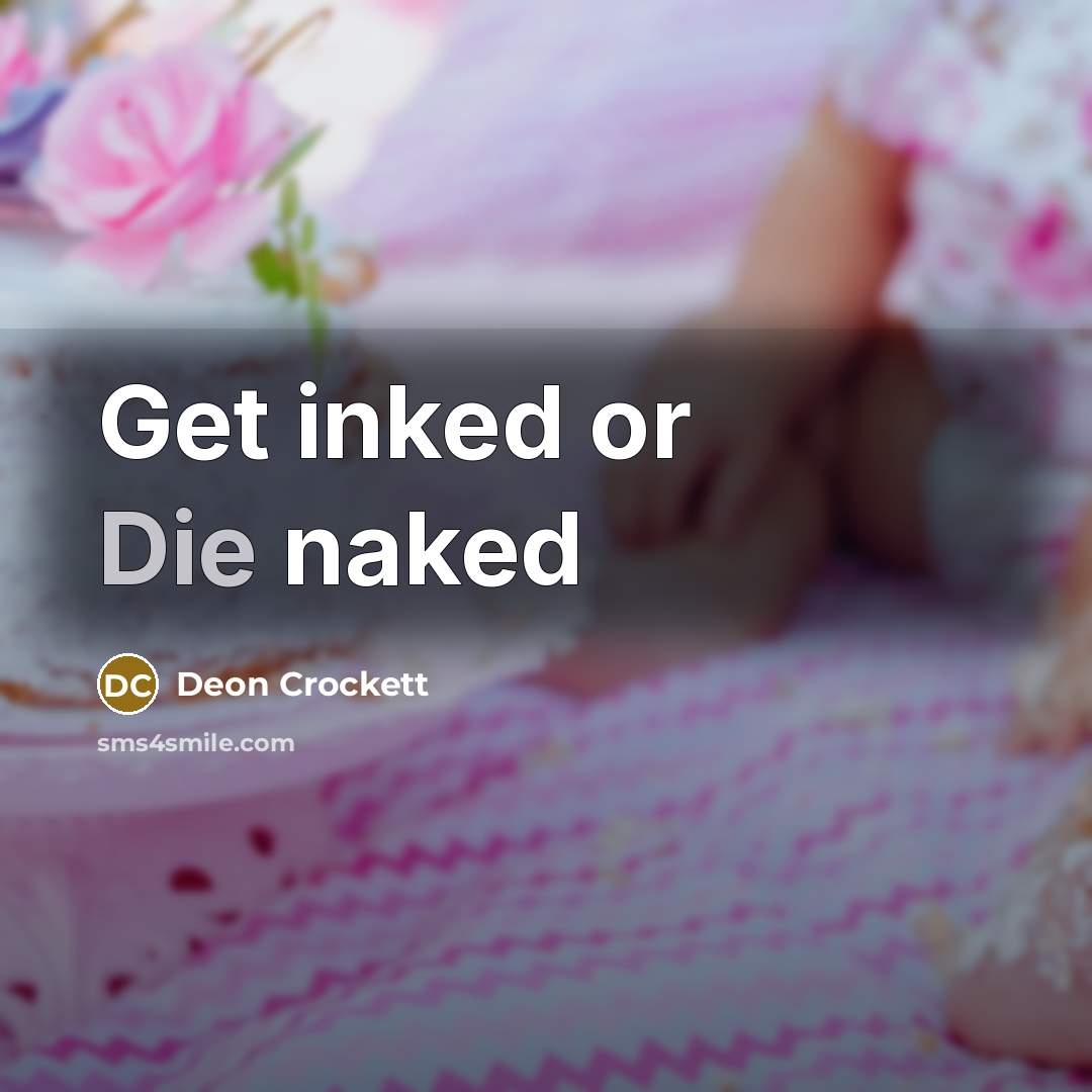 “Get inked or Die naked…” quote by Deon Crockett