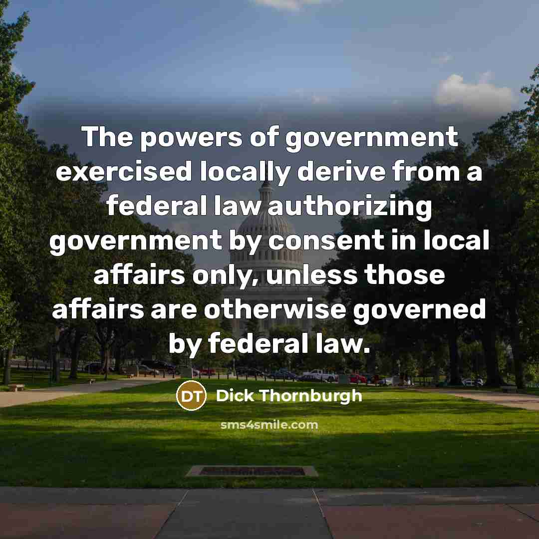 “The powers of government exercised locally derive from a federal…” quote by Dick Thornburgh