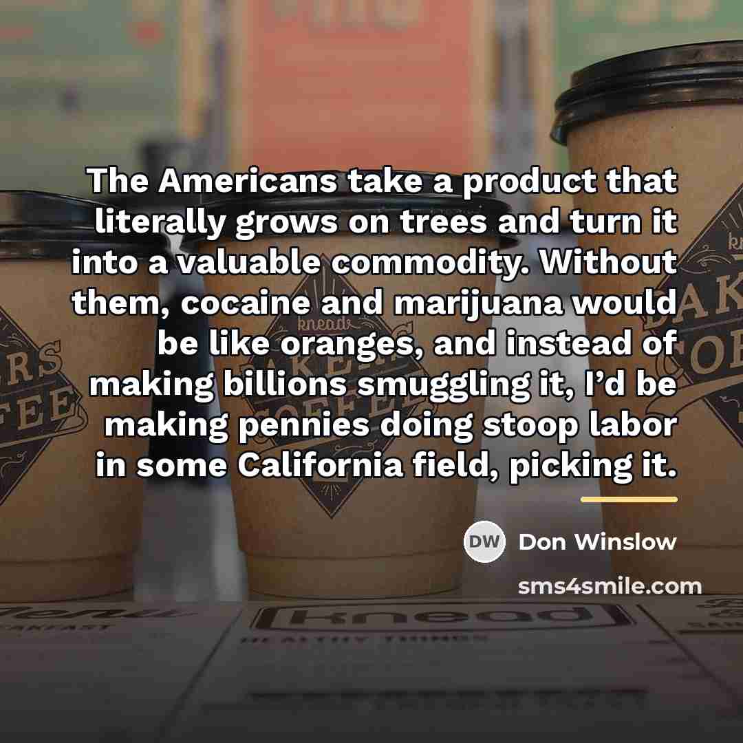 “The Americans take a product that literally grows on trees…” quote by Don Winslow