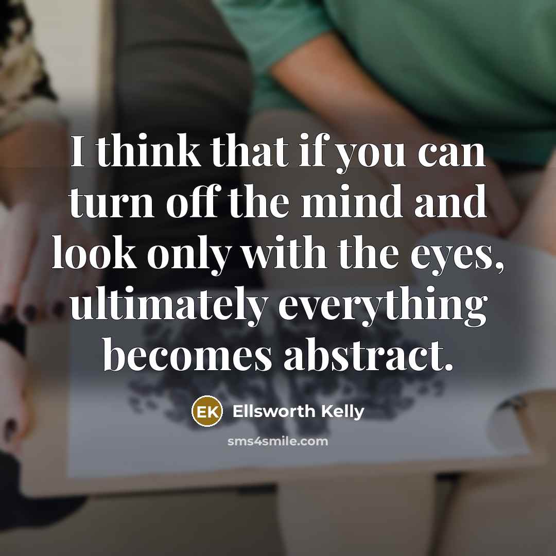 “I think that if you can turn off the mind…” quote by Ellsworth Kelly