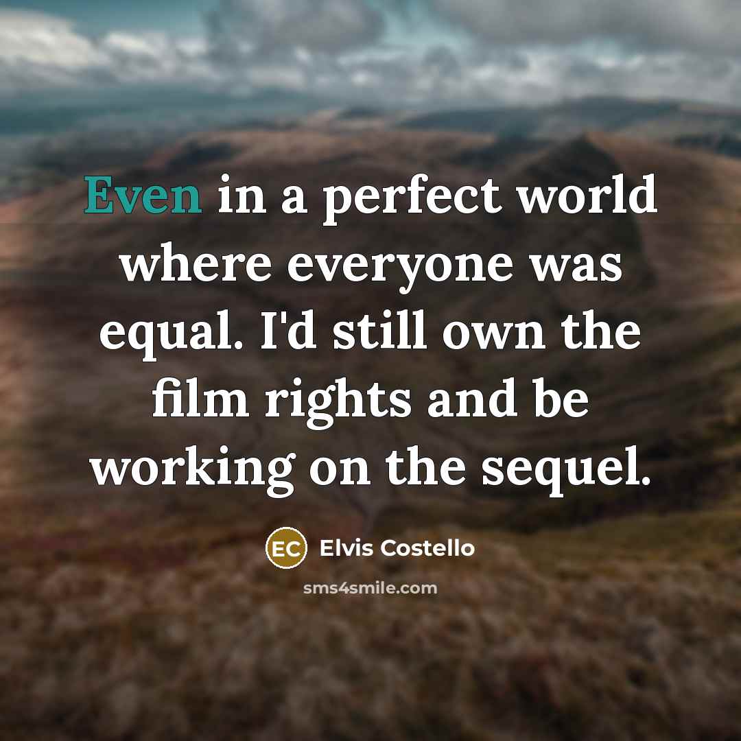 “Even in a perfect world where everyone was equal. I'd…” quote by Elvis Costello