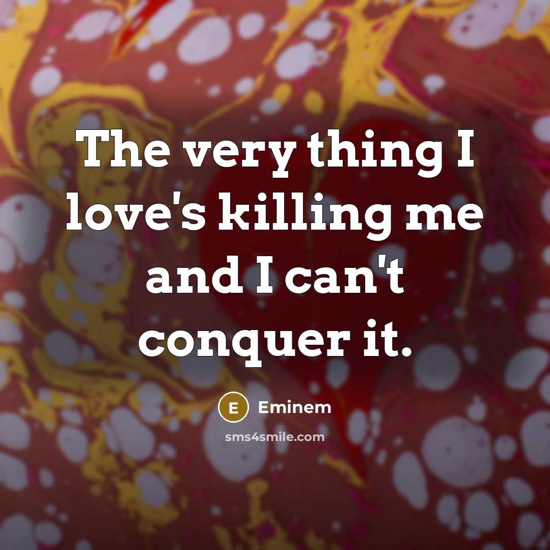 “The very thing I love's killing me and I can't…” quote by Eminem